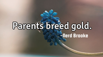 Parents breed gold.