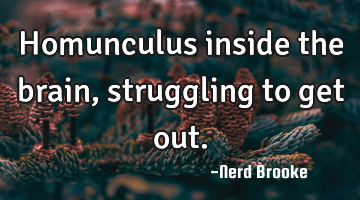 Homunculus inside the brain, struggling to get out.