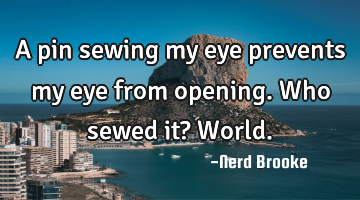A pin sewing my eye prevents my eye from opening. Who sewed it? World.