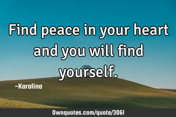 Find peace in your heart and you will find