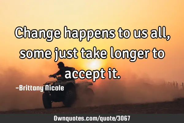 Change happens to us all, some just take longer to accept