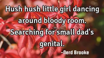 Hush hush little girl dancing around bloody room. Searching for small dad