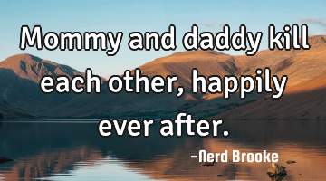 Mommy and daddy kill each other, happily ever after.