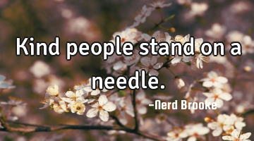 Kind people stand on a needle.