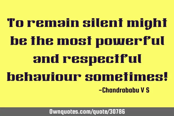 To remain silent might be the most powerful and respectful behaviour sometimes!