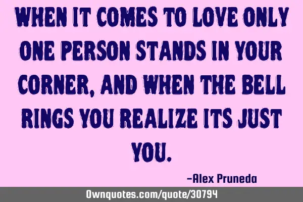 When it comes to love only one person stands in your corner, and when the bell rings you realize