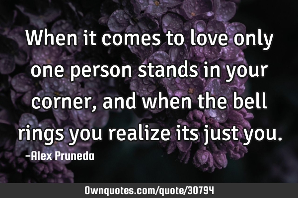 When it comes to love only one person stands in your corner, and when the bell rings you realize