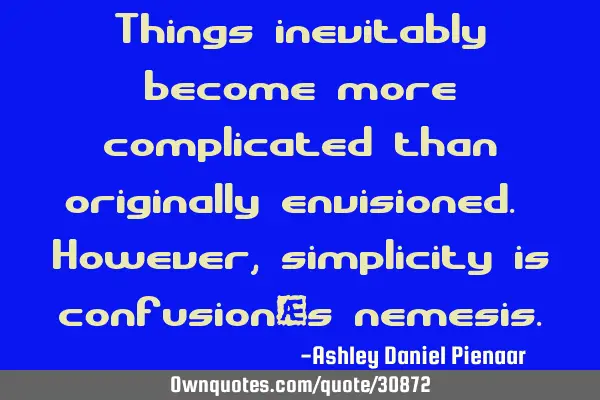 Things inevitably become more complicated than originally envisioned. However, simplicity is