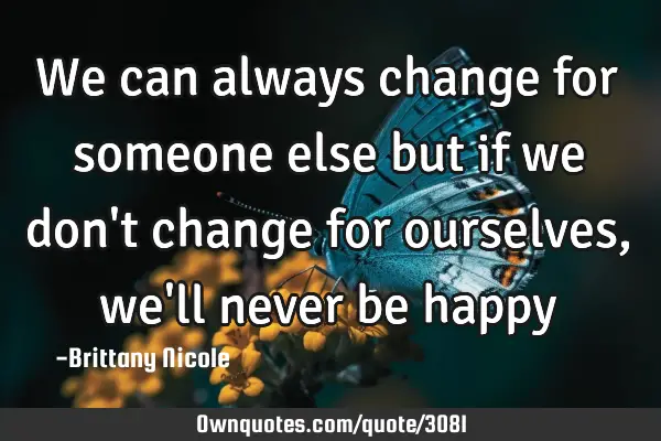 We can always change for someone else but if we don