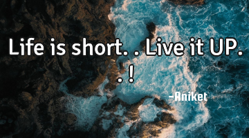 Life is short.. Live it UP.. !