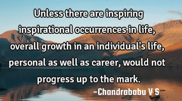 Unless there are inspiring inspirational occurrences in life, overall growth in an individual