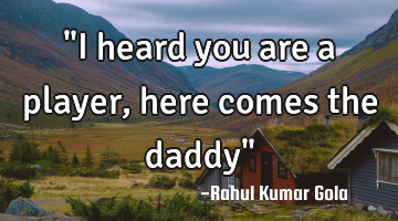 "I heard you are a player, here comes the daddy"
