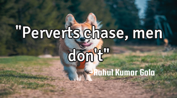 "Perverts chase, men don