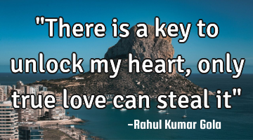 "There is a key to unlock my heart, only true love can steal it"