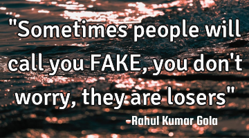 "Sometimes people will call you FAKE, you don