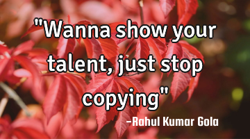"Wanna show your talent, just stop copying"
