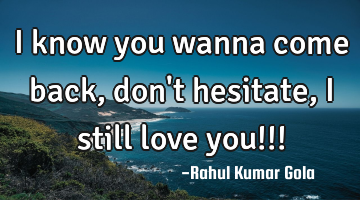 I know you wanna come back, don