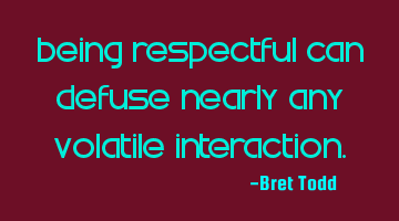 Being respectful can defuse nearly any volatile