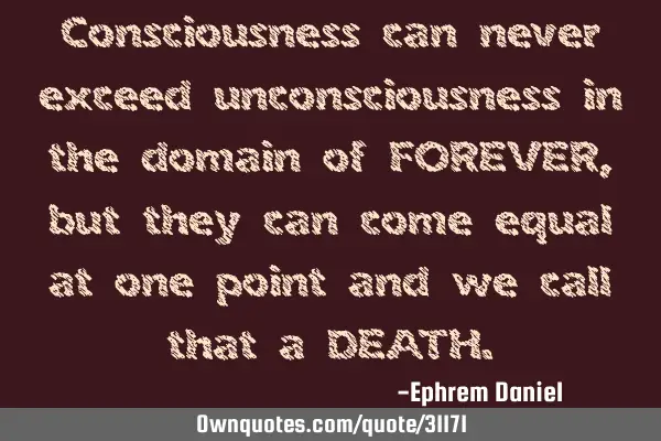 Consciousness can never exceed unconsciousness in the domain of FOREVER, but they can come equal at