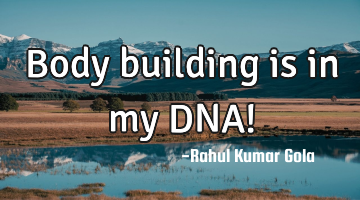 Body building is in my DNA!