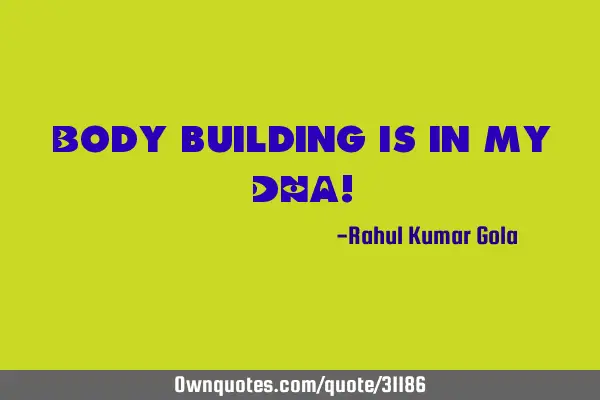 Body building is in my DNA!
