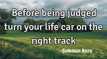 Before being judged turn your life car on the right track