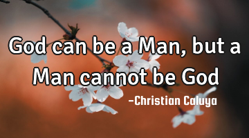 God can be a Man , but a Man cannot be God