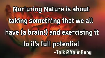 Nurturing Nature is about taking something that we all have (a brain!) and exercising it to it