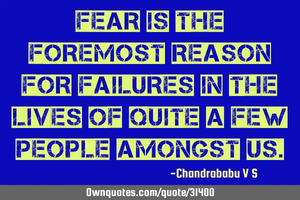 Fear is the foremost reason for failures in the lives of quite a few people amongst