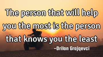 The person that will help you the most is the person that knows you the least