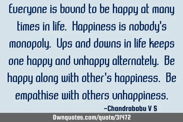 Everyone is bound to be happy at many times in life. Happiness is nobody