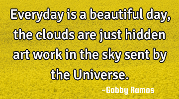 Everyday is a beautiful day, the clouds are just hidden art work in the sky sent by the U