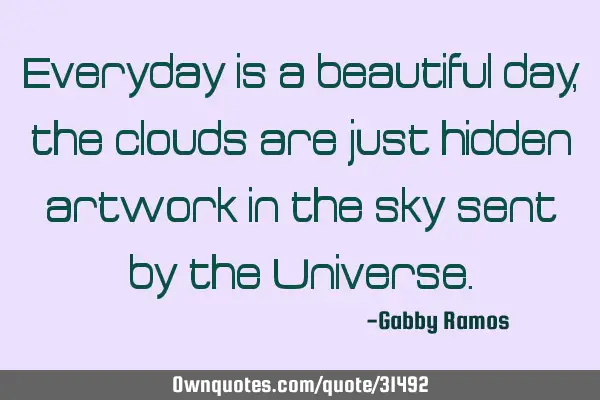 Everyday is a beautiful day, the clouds are just hidden artwork in the sky sent by the U