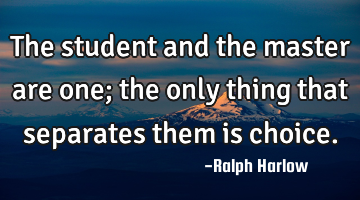 The student and the master are one; the only thing that separates them is choice.