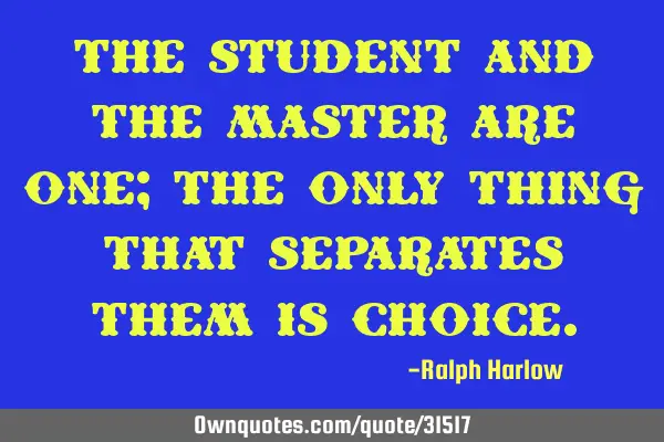 The student and the master are one; the only thing that separates them is