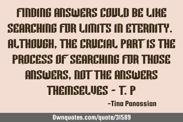 Finding answers could be like searching for limits in eternity. Although, the crucial part is the