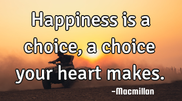 Happiness is a choice, a choice your heart