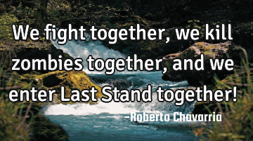 We fight together, we kill zombies together, and we enter Last Stand together!