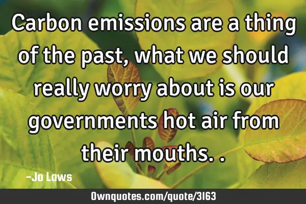 Carbon emissions are a thing of the past, what we should really worry about is our governments hot