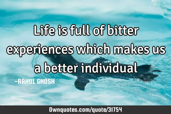 Life is full of bitter experiences which makes us a better: OwnQuotes.com