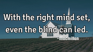 With the right mind set, even the blind can led.