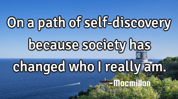 On a path of self-discovery because society has changed who I really am.