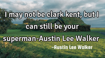 I may not be clark kent ,but i can still be your superman-Austin Lee Walker