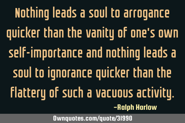 Nothing leads a soul to arrogance quicker than the vanity of one