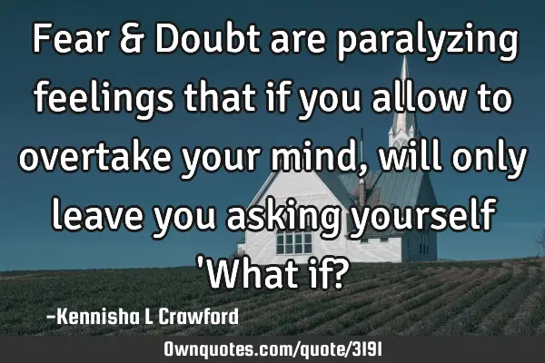 Fear & Doubt are paralyzing feelings that if you allow to overtake your mind, will only leave you