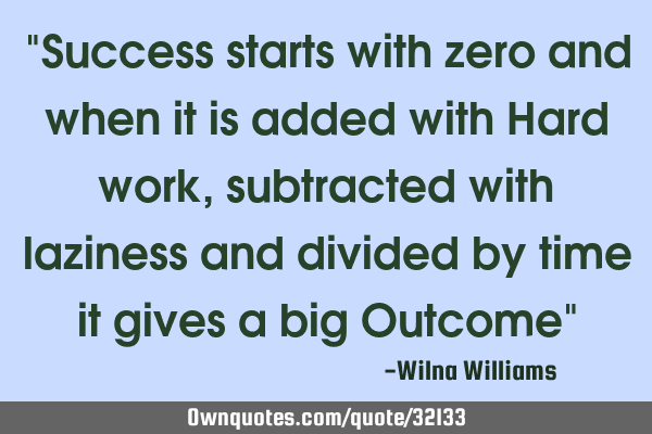"Success starts with zero and when it is added with Hard work , subtracted with laziness and