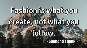 Fashion is what you create, not what you follow.
