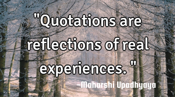 "Quotations are reflections of real experiences."