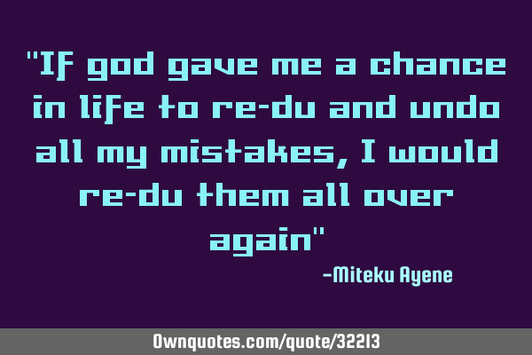 "If god gave me a chance in life to re-du and undo all my mistakes, I would re-du them all over