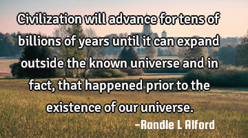 Civilization will advance for tens of billions of years until it can expand outside the known